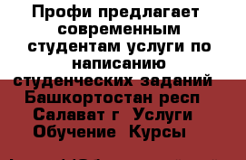 Профи предлагает  современным студентам услуги по написанию студенческих заданий - Башкортостан респ., Салават г. Услуги » Обучение. Курсы   